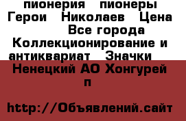 1.1) пионерия : пионеры Герои - Николаев › Цена ­ 90 - Все города Коллекционирование и антиквариат » Значки   . Ненецкий АО,Хонгурей п.